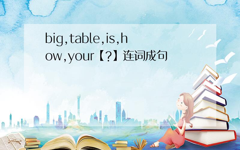 big,table,is,how,your【?】连词成句