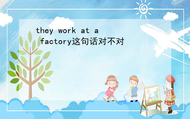 they work at a factory这句话对不对