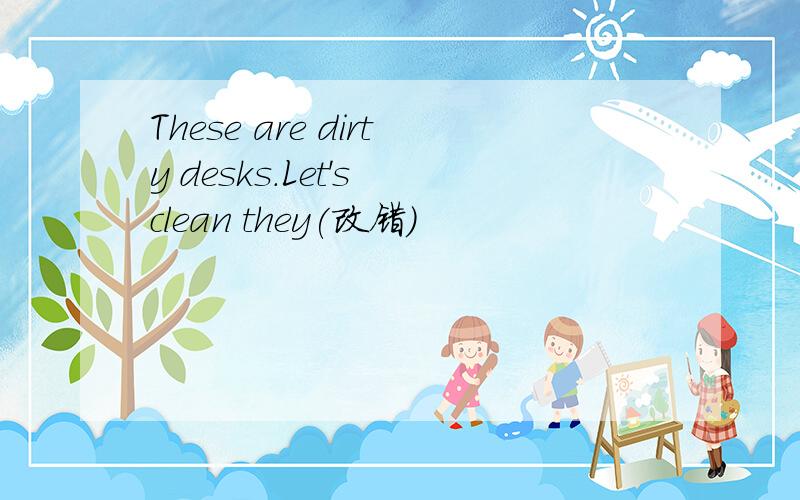 These are dirty desks.Let's clean they(改错）
