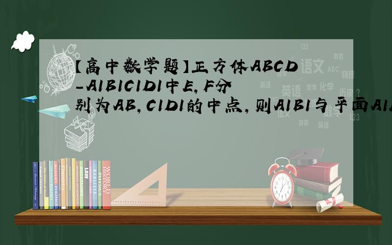 【高中数学题】正方体ABCD-A1B1C1D1中E,F分别为AB,C1D1的中点,则A1B1与平面A1EF夹角的正弦值为?