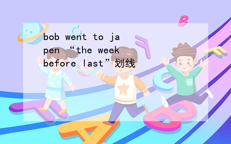 bob went to japen “the week before last”划线