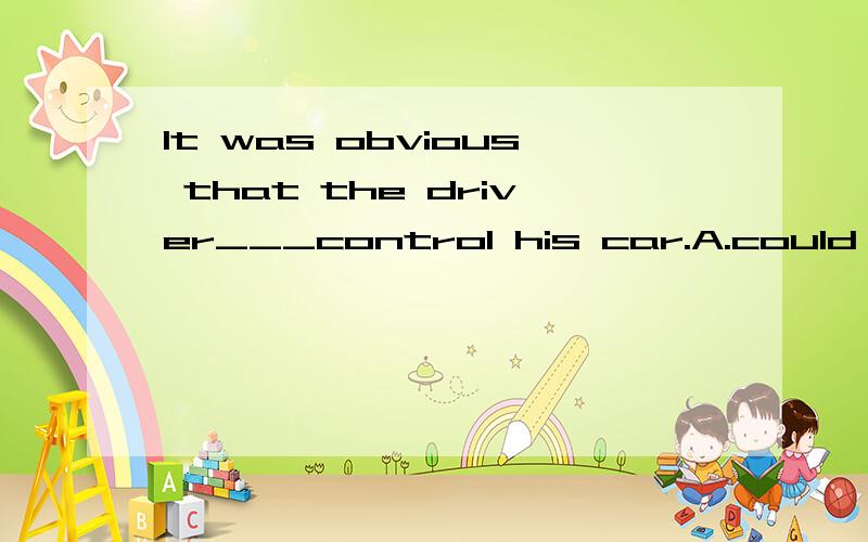 It was obvious that the driver___control his car.A.could not B.cannot C.didn't D.doesn't