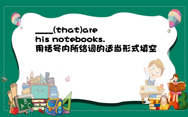 ____(that)are his notebooks.用括号内所给词的适当形式填空