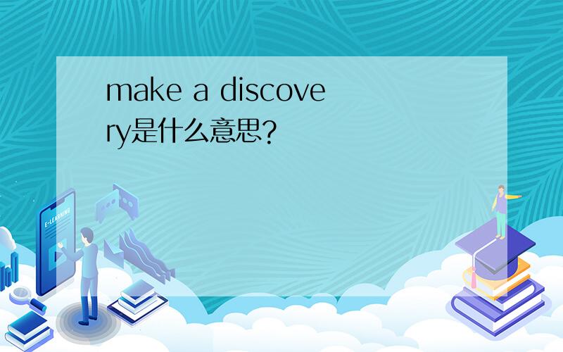 make a discovery是什么意思?