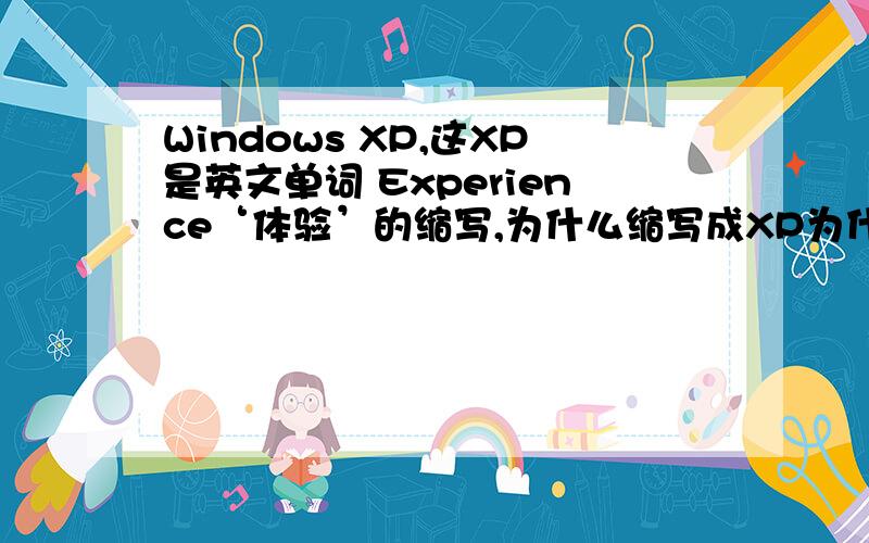 Windows XP,这XP是英文单词 Experience‘体验’的缩写,为什么缩写成XP为什么按照惯例的用前面的字母来缩写代表呢?为什么不叫windows Ex?可否有人知道?