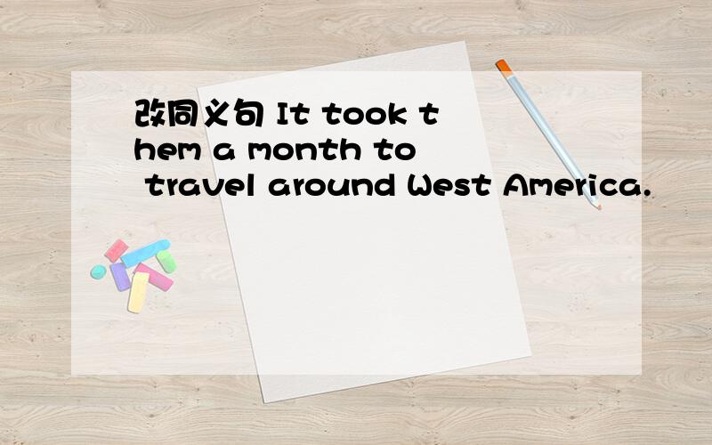 改同义句 It took them a month to travel around West America.