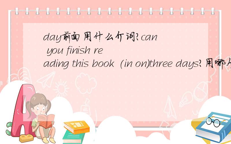 day前面用什么介词?can you finish reading this book (in on)three days?用哪个啊?I don’t have got a bike. 这句话有错误吗?I have got a brother和I have a brother 是相等的不存在任何错误的吗?