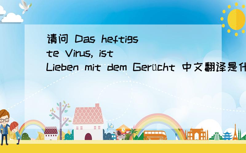 请问 Das heftigste Virus, ist Lieben mit dem Gerücht 中文翻译是什么意思呢?