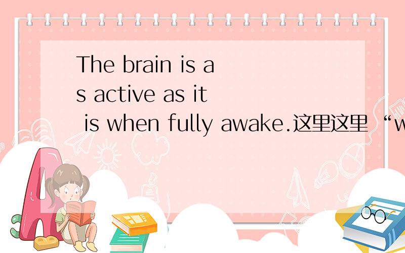 The brain is as active as it is when fully awake.这里这里 “when fully awake”做表语,when +形容词 是一种什么语法,有什么相似的例子么?