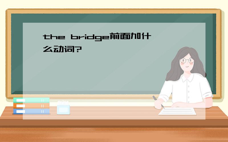 the bridge前面加什么动词?