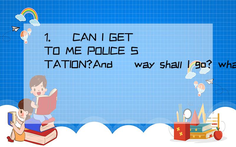 1.()CAN I GET TO ME POLICE STATION?And()way shall I go? what;which how;what what;what how;which2.What would you like,please? I'd like some ( )and some( )  rice;oranges   rice;oranges  rice;orange  rices;orange 3.Tiantian is a good student.She( )Engli