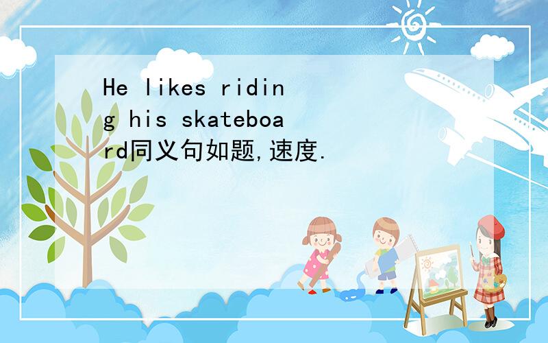 He likes riding his skateboard同义句如题,速度.
