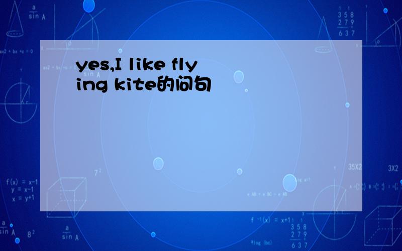 yes,I like flying kite的问句