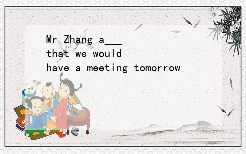 Mr Zhang a___ that we would have a meeting tomorrow