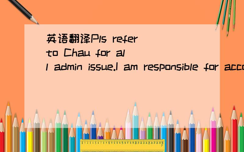 英语翻译Pls refer to Chau for all admin issue.I am responsible for accounting of ITTI group.Pls let me have the approval fm management for expense reimbursement