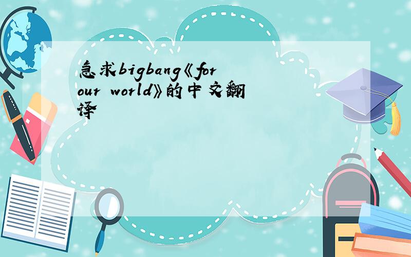 急求bigbang《for our world》的中文翻译