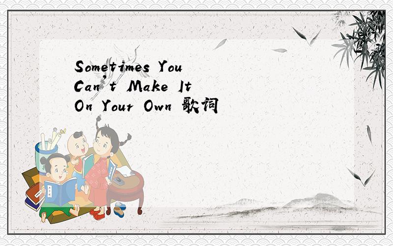 Sometimes You Can't Make It On Your Own 歌词