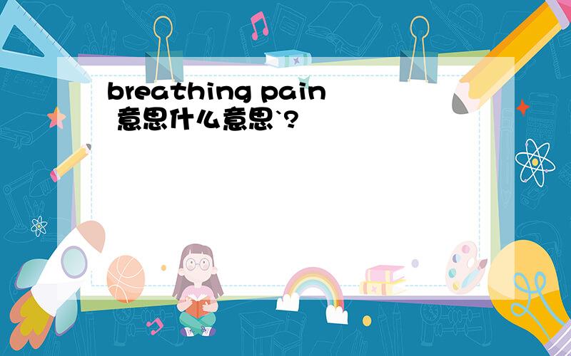 breathing pain 意思什么意思`?