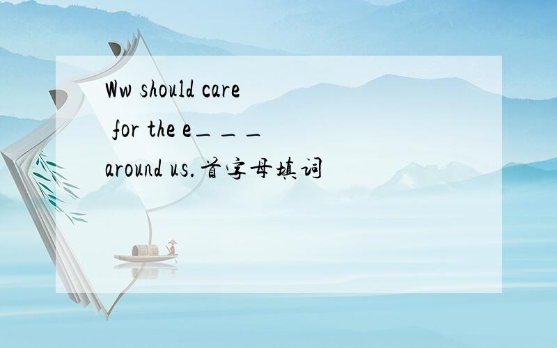 Ww should care for the e___ around us.首字母填词