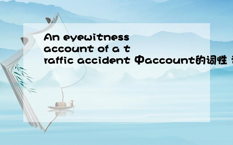 An eyewitness account of a traffic accident 中account的词性 词义?
