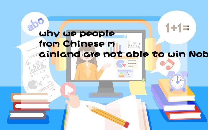 why we people from Chinese mainland are not able to win Nobel Prize?不要翻译,例:Because foreign people do not understand our Chinese culture
