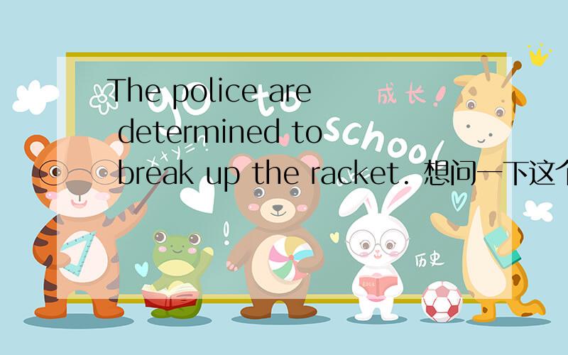 The police are determined to break up the racket. 想问一下这个句子的语法有没有问题?觉得那个are determined 有点问题