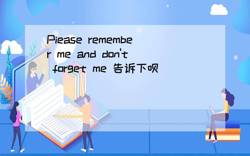Piease remember me and don't forget me 告诉下呗
