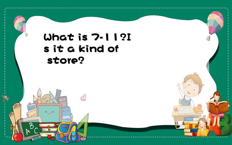 What is 7-11?Is it a kind of store?