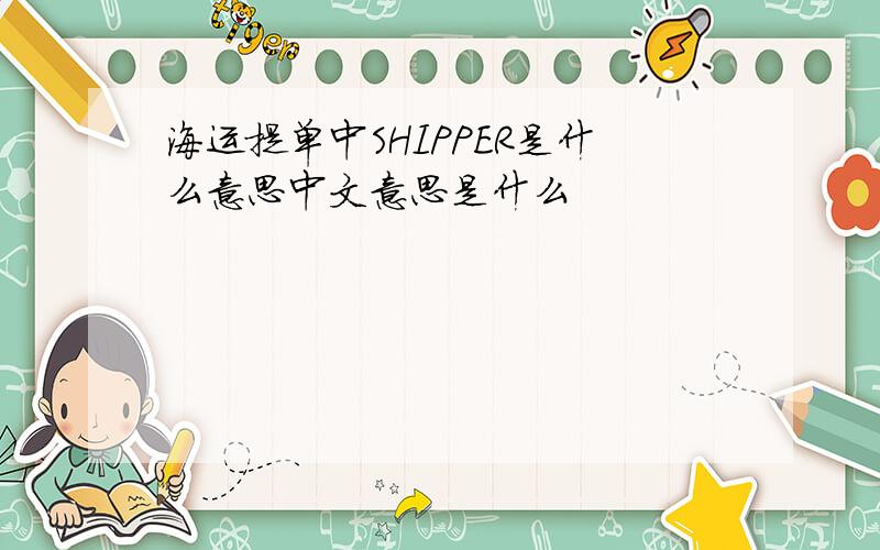 海运提单中SHIPPER是什么意思中文意思是什么