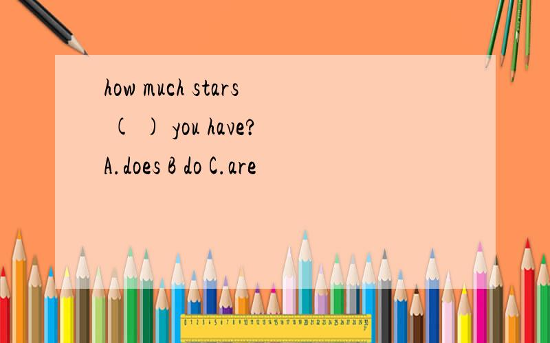 how much stars ( ) you have?A.does B do C.are