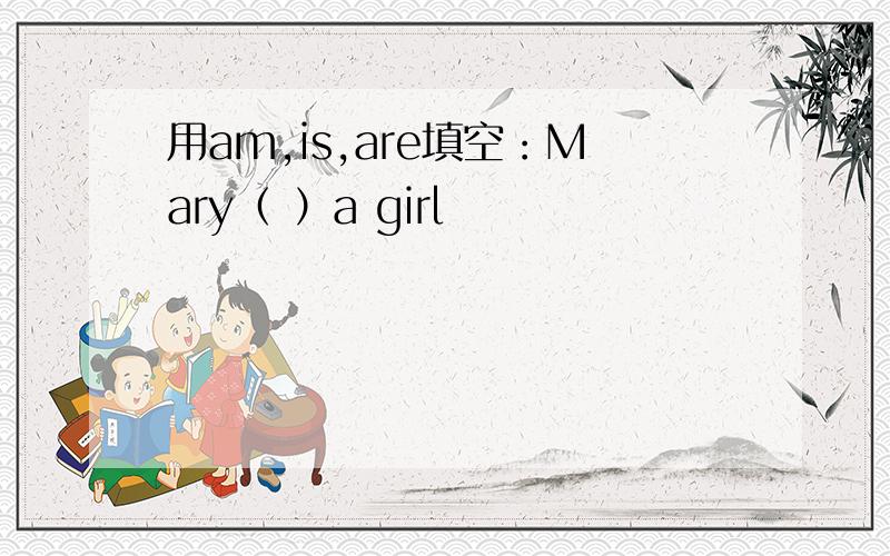 用am,is,are填空：Mary（ ）a girl
