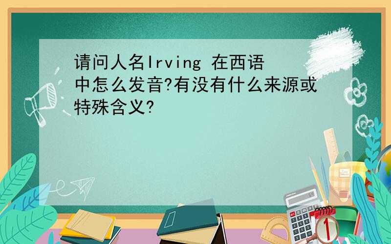 请问人名Irving 在西语中怎么发音?有没有什么来源或特殊含义?