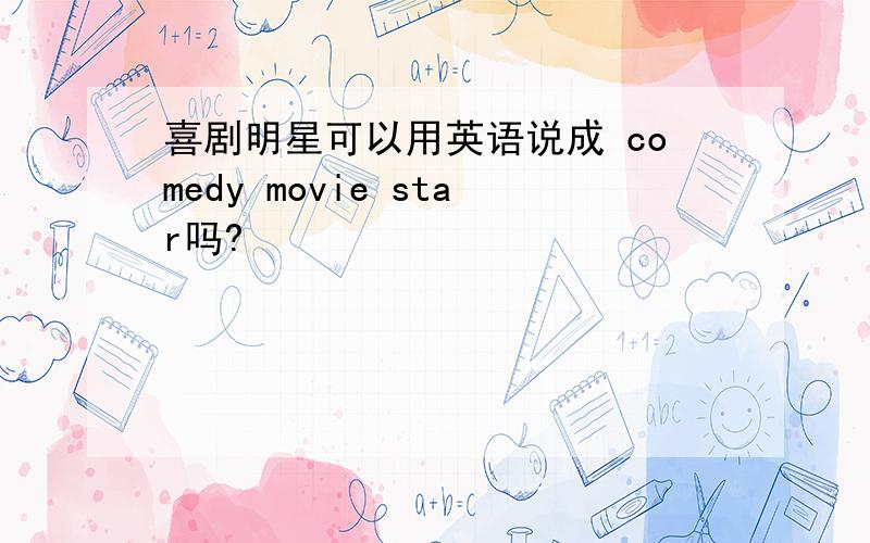 喜剧明星可以用英语说成 comedy movie star吗?