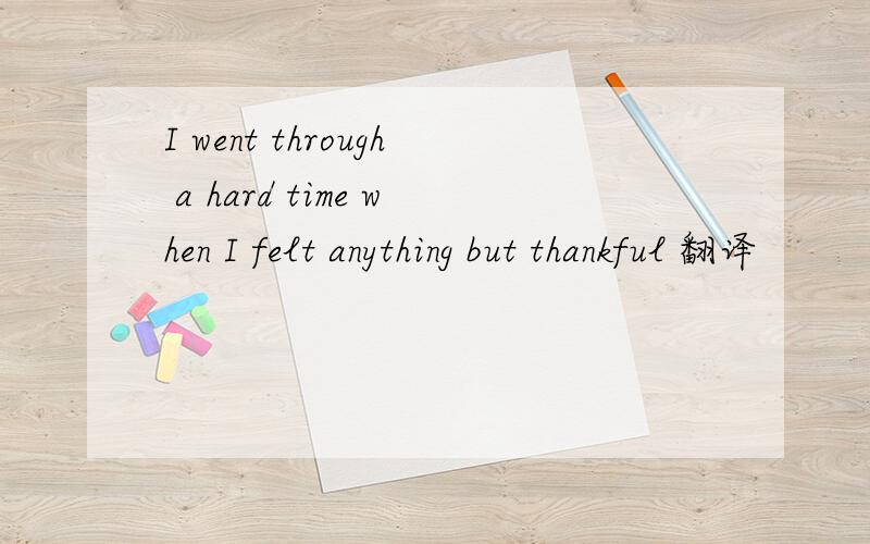 I went through a hard time when I felt anything but thankful 翻译