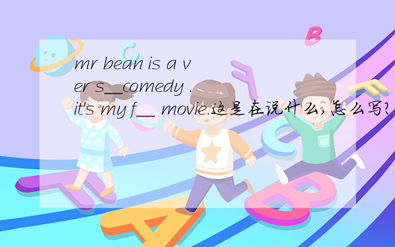 mr bean is a ver s__comedy .it's my f__ movie.这是在说什么,怎么写?