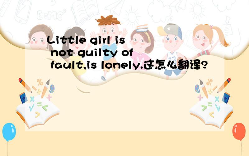 Little girl is not guilty of fault,is lonely.这怎么翻译?