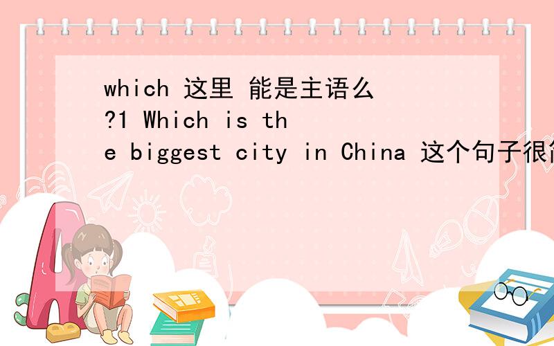 which 这里 能是主语么?1 Which is the biggest city in China 这个句子很简单,可是百度知道上 能 看到 对于,这个句子中,主语到底是 那个,很多人说法不同,有的说是 which ,有的说是 the biggest city.大家觉