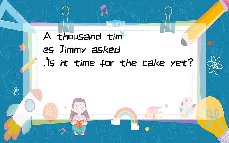 A thousand times Jimmy asked,