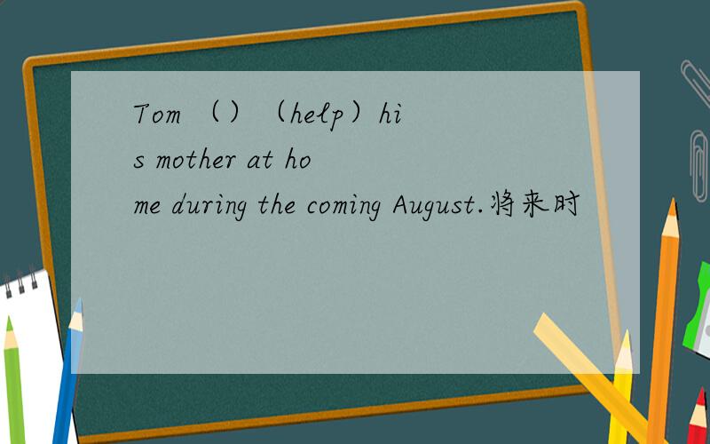 Tom （）（help）his mother at home during the coming August.将来时