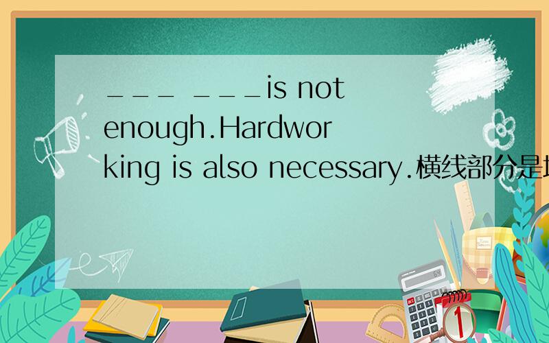 ___ ___is not enough.Hardworking is also necessary.横线部分是填Alone this、This only 还是This alo