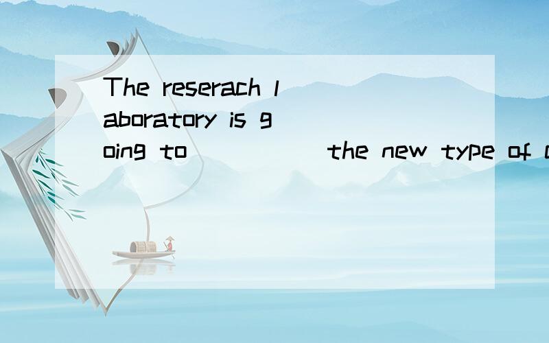 The reserach laboratory is going to_____ the new type of computer to useA.take B.make C.put D.send