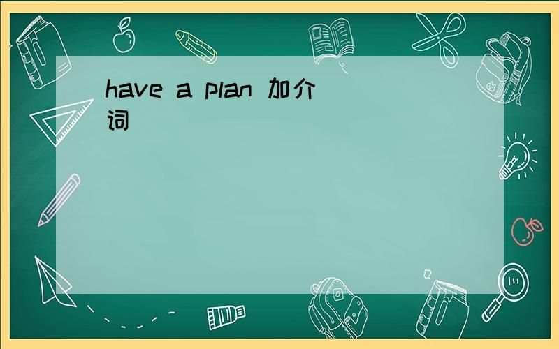 have a plan 加介词