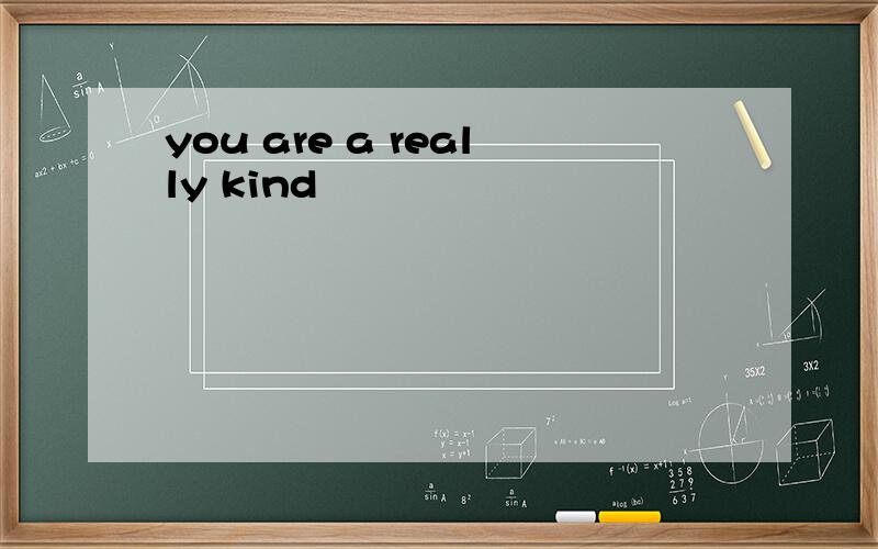 you are a really kind