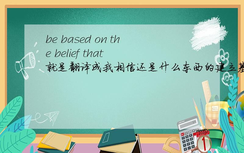 be based on the belief that 就是翻译成我相信还是什么东西的建立基于某种信念