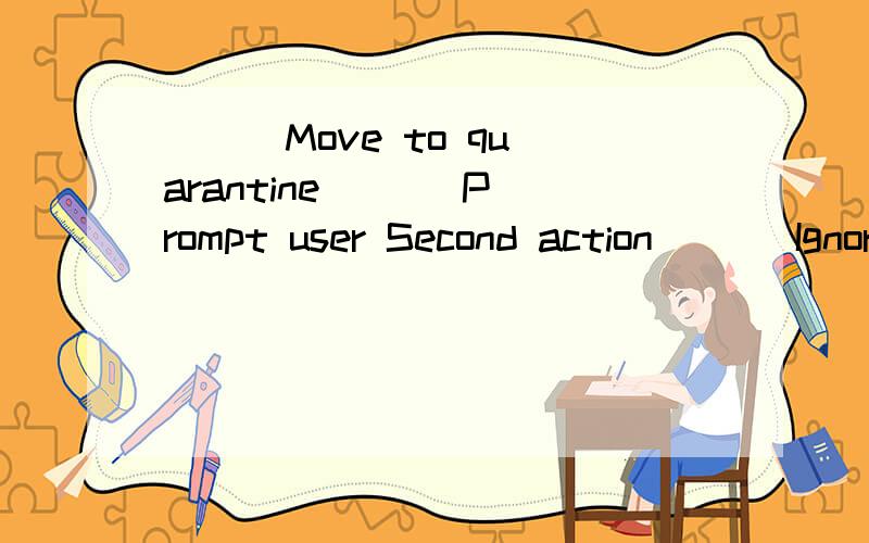 [ ] Move to quarantine [ ] Prompt user Second action [ ] Ignore [ ] Delete [X] Move to quara...