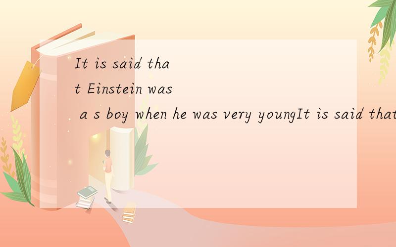 It is said that Einstein was a s boy when he was very youngIt is said that Einstein was a s boy when he was very young