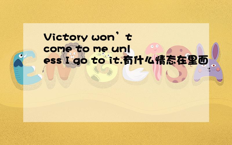 Victory won’t come to me unless I go to it.有什么情态在里面