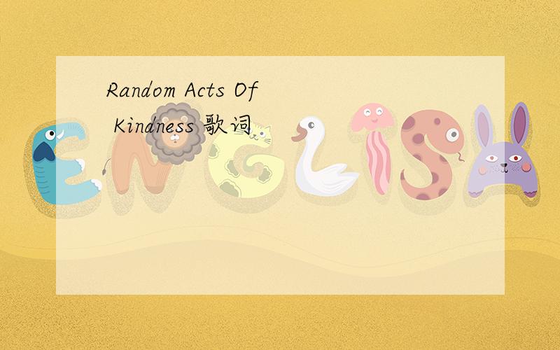 Random Acts Of Kindness 歌词