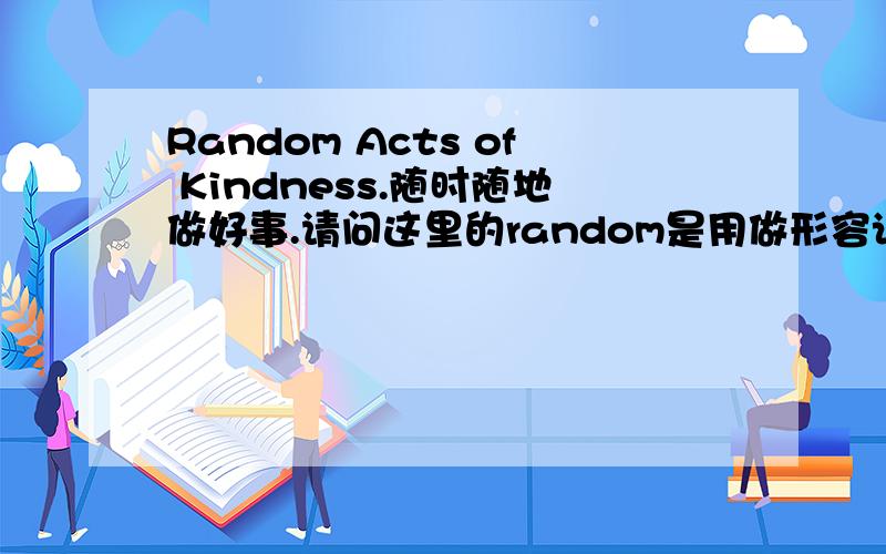 Random Acts of Kindness.随时随地做好事.请问这里的random是用做形容词还是名词?为什么?“名词修饰名词”与“形容词修饰名词”有区分的界限吗？通常分别适用于什么情况？
