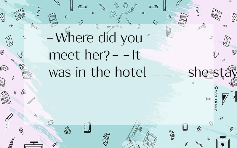 -Where did you meet her?--It was in the hotel ___ she stayed.A.that B where C.which D.there此句是强调句型吗?